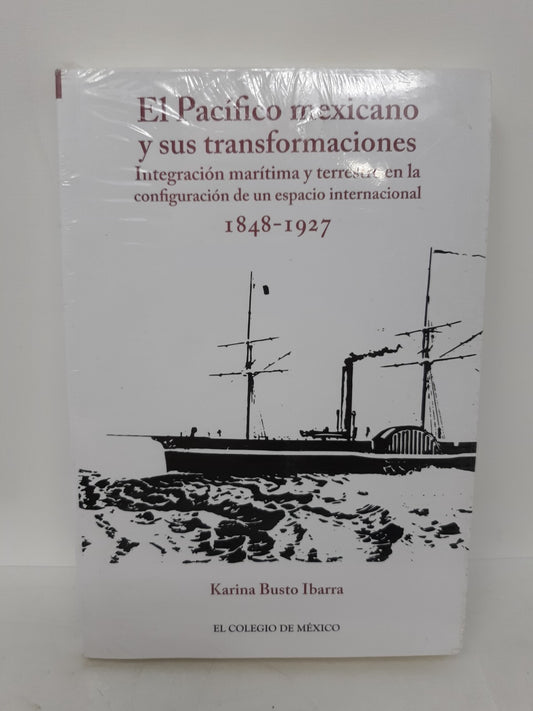El Pacífico Mexicano y sus Transformaciones 1848-1927 - Karina Busto Ibarra